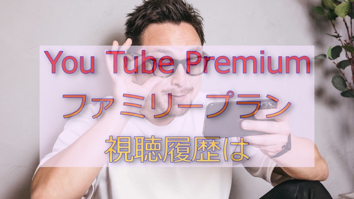 【You Tube Premiumファミリープラン】視聴履歴は