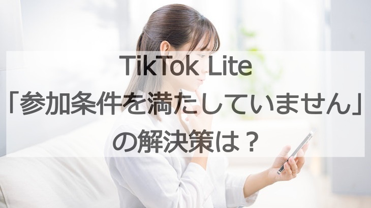 TikTok Lite「参加条件を満たしていません」の解決策は？